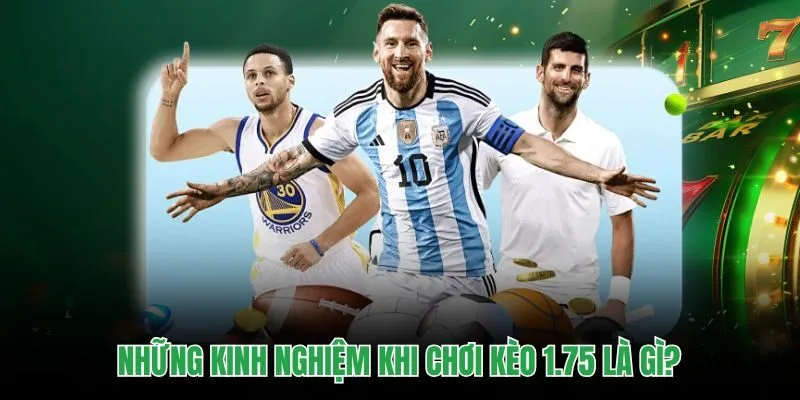 Những kinh nghiệm khi chơi kèo 1.75 là gì?